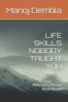 LIFE SKILLS NOBODY TAUGHT YOU: Skills Every Human Must Master