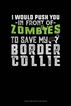 Paperback I Would Push You In Front Of Zombies To Save My Border Collie: Gas & Mileage Log Book
