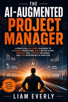 Paperback The AI-Augmented Project Manager: A Practical No-Code Playbook to Automate Workflows, Build Better Plans, Forecast Risk, Improve Decisions, and Lead R Book