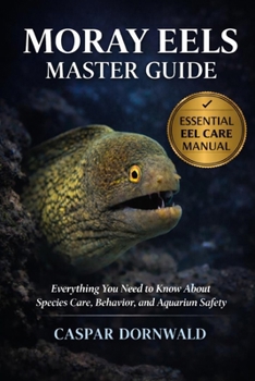 Paperback Moray Eels Master Guide: Everything You Need to Know About Species Care, Behavior, and Aquarium Safety Book
