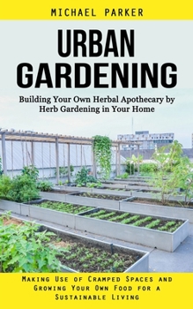 Paperback Urban Gardening: Building Your Own Herbal Apothecary by Herb Gardening in Your Home (Making Use of Cramped Spaces and Growing Your Own Book