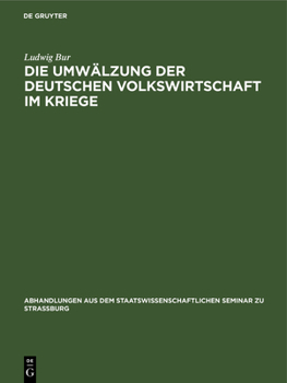 Hardcover Die Umwälzung Der Deutschen Volkswirtschaft Im Kriege: Eine Kriegswirtschaftliche Studie [German] Book