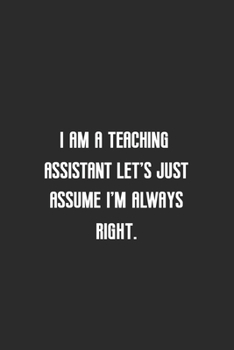 Paperback I am a teaching assistant let's just assume I'm always right: Lined notebook funny birthday gift idea Book