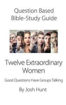 Paperback Question-Based Bible Study Guide -- Twelve Extraordinary Women: Good Questions Have Groups Talking Book