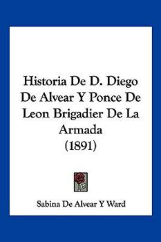 Paperback Historia De D. Diego De Alvear Y Ponce De Leon Brigadier De La Armada (1891) [Spanish] Book