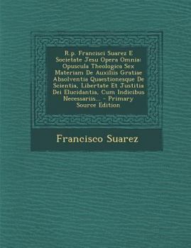 Paperback R.p. Francisci Suarez E Societate Jesu Opera Omnia: Opuscula Theologica Sex Materiam De Auxiliis Gratiae Absolventia Quaestionesque De Scientia, Liber [Latin] Book