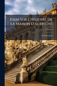 Paperback Essai Sur L'histoire De La Maison D'autriche: Depuis 1708, Jusqu'en 1732; Volume 6 [French] Book