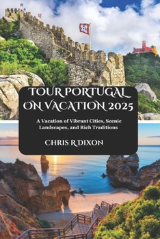 TOUR PORTUGAL ON VACATION 2025: A Vacation of Vibrant Cities, Scenic Landscapes, and Rich Traditions