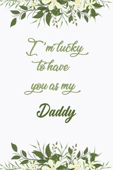 Paperback I'm Lucky To Have You As My Daddy: Elegant Notebook Journal For Family Members Relationship, Perfect Simple Gift For Your Daddy (6x9 120 Ruled Pages M Book