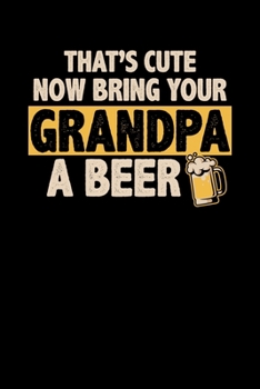 That's Cute Now Bring Your Grandpa A Beer: Funny That's Cute, Now Bring Your Grandpa A Beer Blank Composition Notebook for Journaling & Writing (120 Lined Pages, 6" x 9")