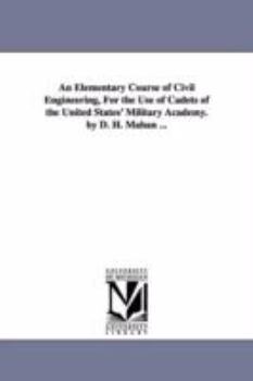 Paperback An Elementary Course of Civil Engineering, for the Use of Cadets of the United States' Military Academy. by D. H. Mahan ... Book