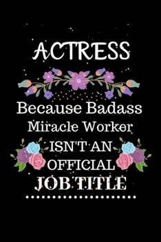 Actress Because Badass Miracle Worker Isn't an Official Job Title: Lined Journal Notebook for Actress. Notebook / Diary / Thanksgiving & Christmas Gift For Actress