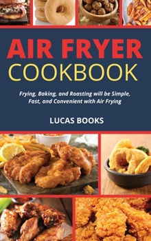Hardcover Air Fryer Cookbook: Frying, Baking, and Roasting will be Simple, Fast, and Convenient with Air Frying Book