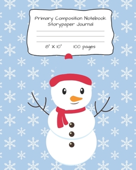 PRIMARY COMPOSITION NOTEBOOK STORYPAPER JOURNAL: SNOW FLAKE AND SNOWMAN PRINT STORYPAPER NOTEBOOK FOR WRITING, DRAWING AND PICTURES 8" X 10" 100 PAGES
