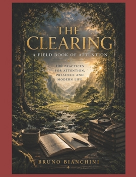 THE CLEARING A Field Book of Attention: 100 Practices for Attention, Presence and Modern Life