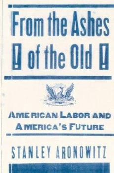 Hardcover From the Ashes of the Old: American Labor and America's Future Book