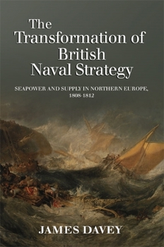 Hardcover The Transformation of British Naval Strategy: Seapower and Supply in Northern Europe, 1808-1812 Book