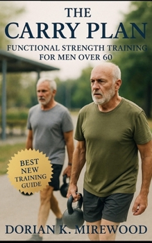 Paperback The Carry Plan: Functional Strength Training for Men Over 60: Build Grip, Balance, and Core Stability for Lifelong Independence Book