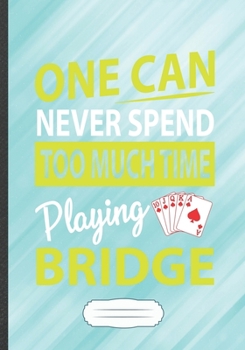 Paperback One Can Never Spend Too Much Time Playing Bridge: Card Game Day Funny Lined Notebook Journal For Playing Cards, Unique Special Inspirational Saying Bi Book