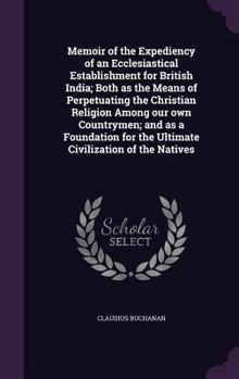 Hardcover Memoir of the Expediency of an Ecclesiastical Establishment for British India; Both as the Means of Perpetuating the Christian Religion Among our own Book