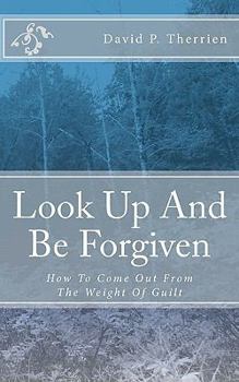 Paperback Look Up And Be Forgiven: How To Come Out From The Weight Of Guilt Book