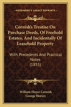 Cornish's Treatise On Purchase Deeds, Of Freehold Estates, And Incidentally Of Leasehold Property: With Precedents And Practical Notes