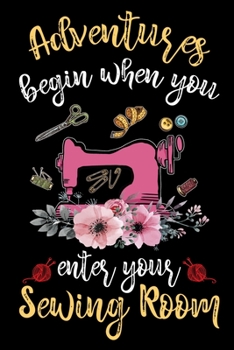 Adventures Begin When You Enter Your Sewing Room: Funny Sewing lined journal. Sewing Lined Journal gifts for sewers who loves sewing, Quilting. Sewing ... the perfect Lined Journal Gifts For Womens.