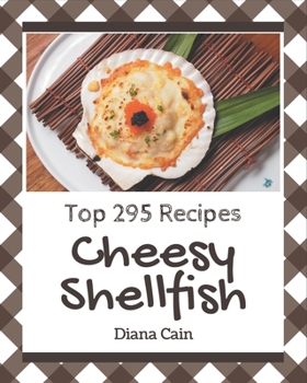Paperback Top 295 Cheesy Shellfish Recipes: A Must-have Cheesy Shellfish Cookbook for Everyone Book