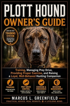 PLOTT HOUND OWNER’S GUIDE: Training, Managing Prey Drive, Providing Proper Exercise, and Raising a Loyal, Well-Behaved Hunting Companion