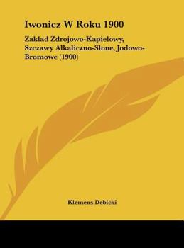 Hardcover Iwonicz W Roku 1900: Zaklad Zdrojowo-Kapielowy, Szczawy Alkaliczno-Slone, Jodowo-Bromowe (1900) [Not Applicable] Book