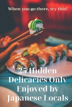 Paperback 25 Hidden Delicacies Only Enjoyed by Japanese Locals: When you go there, try this! Book