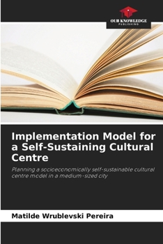 Implementation Model for a Self-Sustaining Cultural Centre: Planning a socioeconomically self-sustainable cultural centre model in a medium-sized city