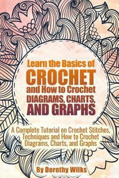 Paperback Learn the Basics of Crochet and How to Crochet Diagrams, Charts, and Graphs: A Complete Tutorial on Crochet Stitches, Techniques and How to Crochet Di Book