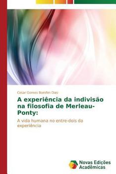 A experiência da indivisão na filosofia de Merleau-Ponty:: A vida humana no entre-dois da experiência