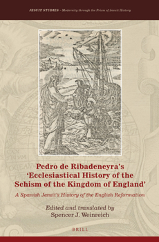 Pedro de Ribadeneyra's 'Ecclesiastical History of the Schism of the Kingdom of England': A Spanish Jesuit's History of the English Reformation