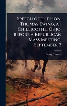 Speech of the Hon. Thomas Ewing, at Chillicothe, Ohio, Before a Republican Mass Meeting, September 2