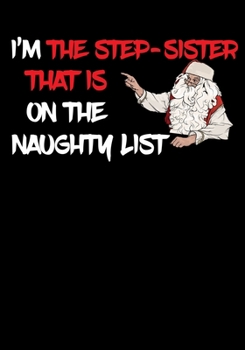 Paperback I'm The Step Sister That Is On The Naughty List NoteBook: Great Gag Gift As A Stocking Stuffer Book