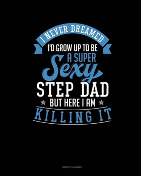 Paperback I Never Dreamed I'd Grow Up To Be A Super Sexy Step Dad But Here I Am Killing It: Menu Planner Book