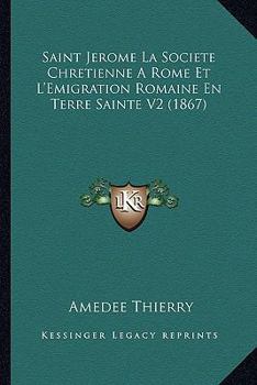 Paperback Saint Jerome La Societe Chretienne A Rome Et L'Emigration Romaine En Terre Sainte V2 (1867) [French] Book