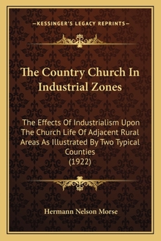 The Country Church In Industrial Zones: The Effects Of Industrialism Upon The Church Life Of Adjacent Rural Areas As Illustrated By Two Typical Counties (1922)