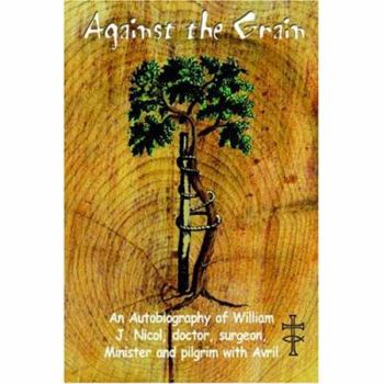 Hardcover Against the Grain: An Autobiography of William J. Nicol, doctor, surgeon, Minister and pilgrim with Avril Book