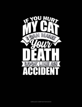 If You Hurt My Cat I Can Make Your Death Look Like An Accident: Unruled Composition Book