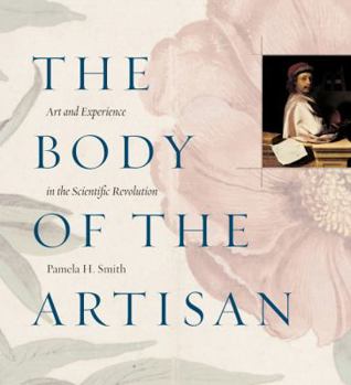 Hardcover The Body of the Artisan: Art and Experience in the Scientific Revolution Book