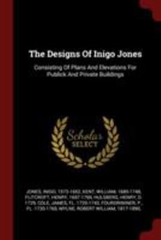 Paperback The Designs Of Inigo Jones: Consisting Of Plans And Elevations For Publick And Private Buildings Book