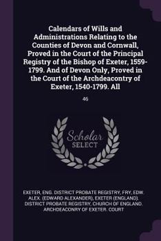 Paperback Calendars of Wills and Administrations Relating to the Counties of Devon and Cornwall, Proved in the Court of the Principal Registry of the Bishop of Book