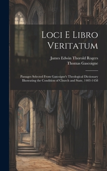 Hardcover Loci E Libro Veritatum: Passages Selected from Gascoigne's Theological Dictionary Illustrating the Condition of Church and State, 1403-1458 [Latin] Book