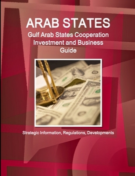 Paperback Arab States: Gulf Arab States Cooperation Investment and Business Guide - Strategic Information, Regulations, Developments Book