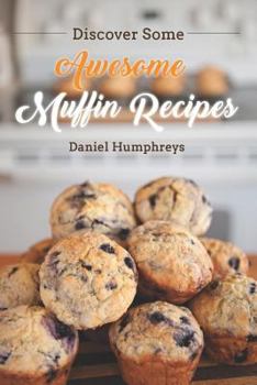 Paperback Discover Some Awesome Muffin Recipes: This Cookbook Is Easy to Follow Along So Be Happy and Eat Muffins! Book