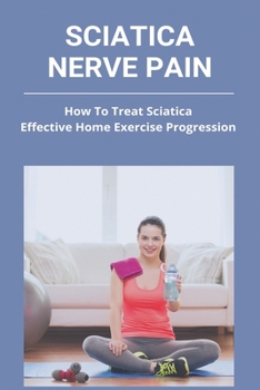 Paperback Sciatica Nerve Pain: How To Treat Sciatica - Effective Home Exercise Progression: Sciatica Pain In Hip Book