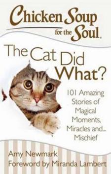 Paperback Chicken Soup for the Soul: The Cat Did What?: 101 Amazing Stories of Magical Moments, Miracles And... Mischief Book